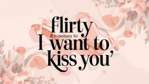 Flirty Responses to "I Want to Kiss You"