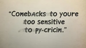 Comebacks to youre too Sensitive to criticism