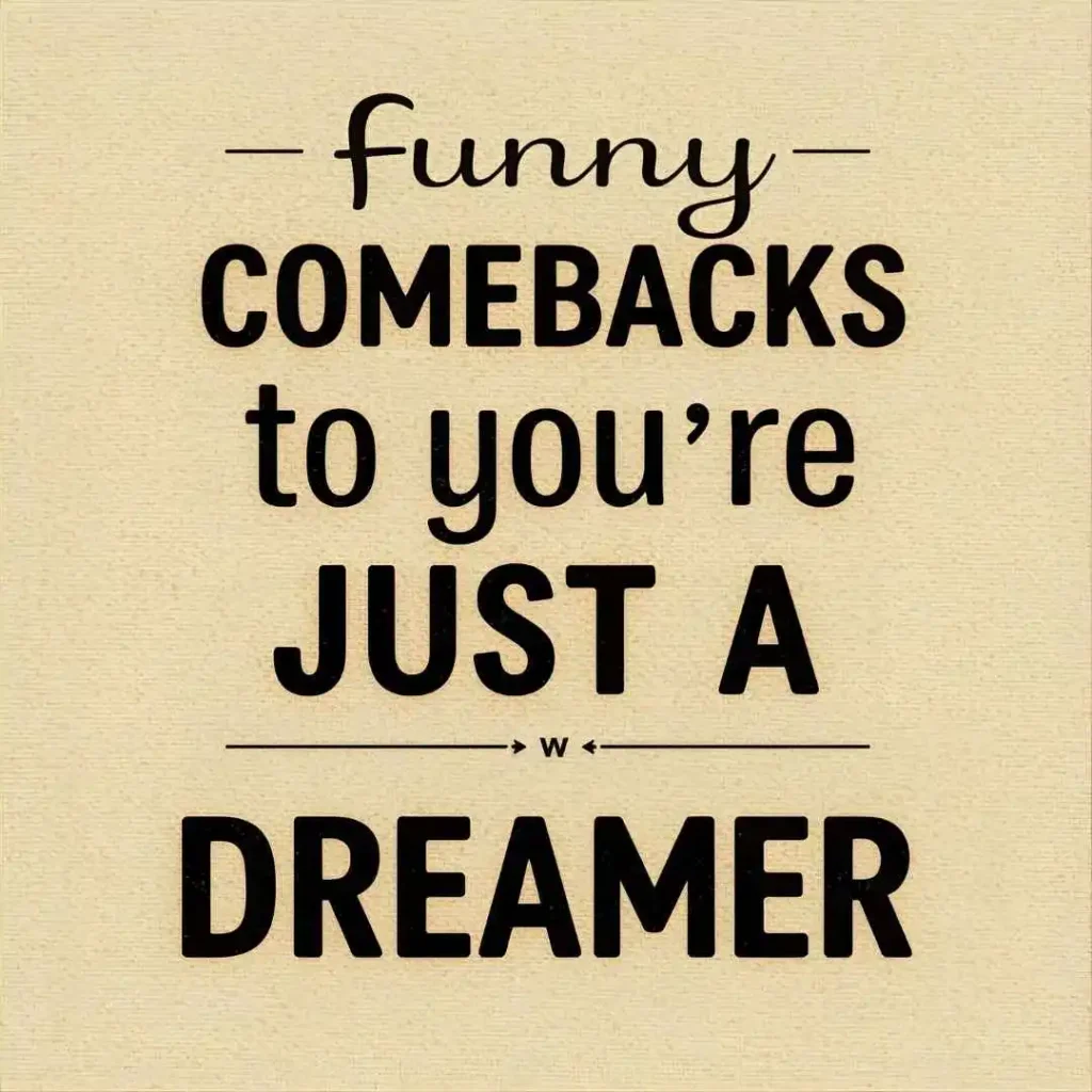 Funny comebacks to youre just a dreamer