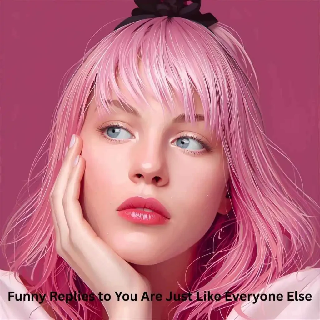 Funny Replies to You Are Just Like Everyone Else
