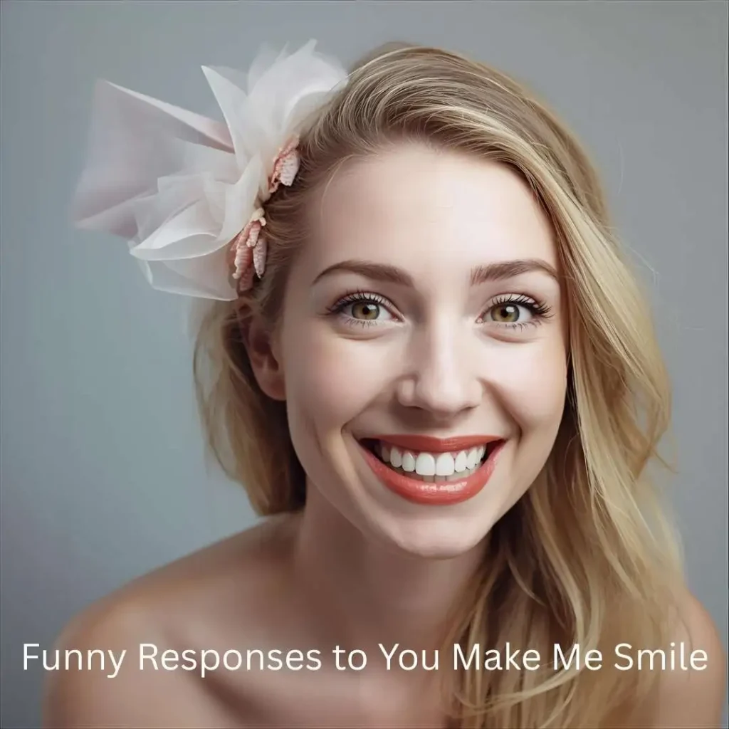 Funny Responses to You Make Me Smile