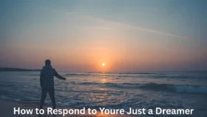 How to Respond to Youre Just a Dreamer