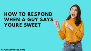 How To Respond When A Guy Says Youre Sweet
