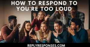 How to Respond to You’re Too Loud