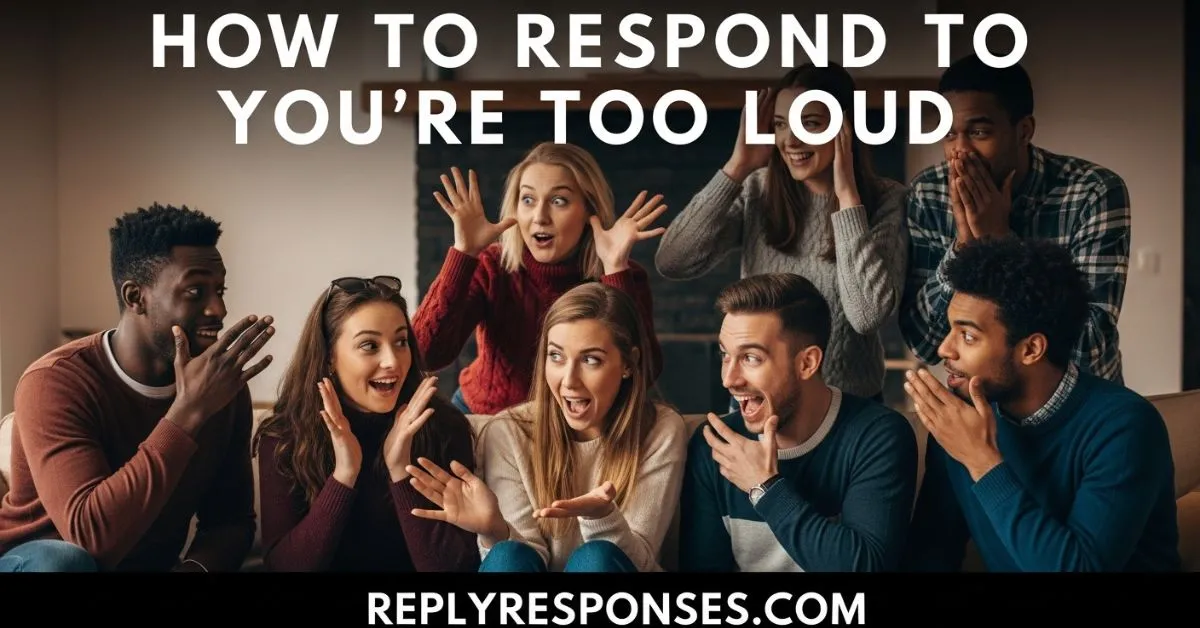How to Respond to You’re Too Loud